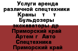 Услуги аренда различной спецтехники. Краны 25т, 12т. Бульдозеры, экскаваторы др - Приморский край, Артем г. Авто » Спецтехника   . Приморский край